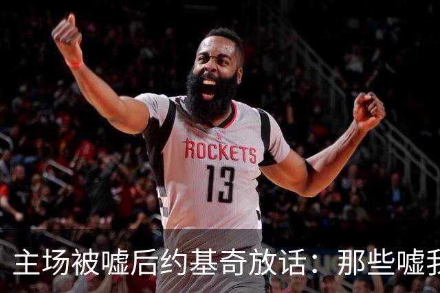 主场被嘘后约基奇放话：那些嘘我们的球迷别再来了