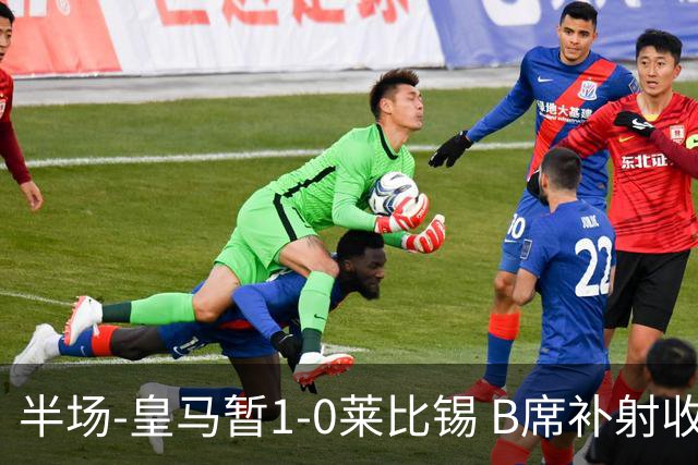 半场-皇马暂1-0莱比锡 B席补射收获皇马首球库尔图瓦屡救险