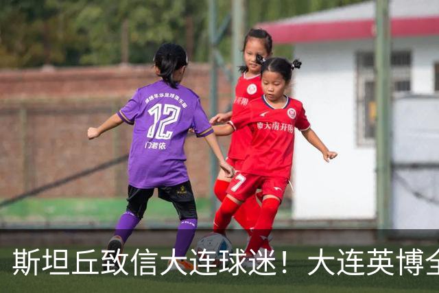 斯坦丘致信大连球迷！大连英博全力备战天王山之战！