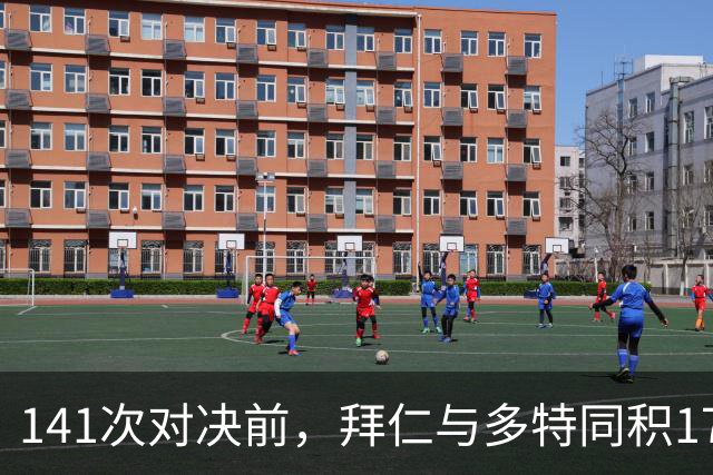 141次对决前，拜仁与多特同积17分只差净胜球