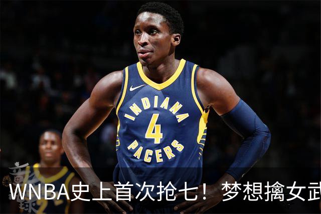 WNBA史上首次抢七！梦想擒女武神扳成3-3 里斯15+13加比26分